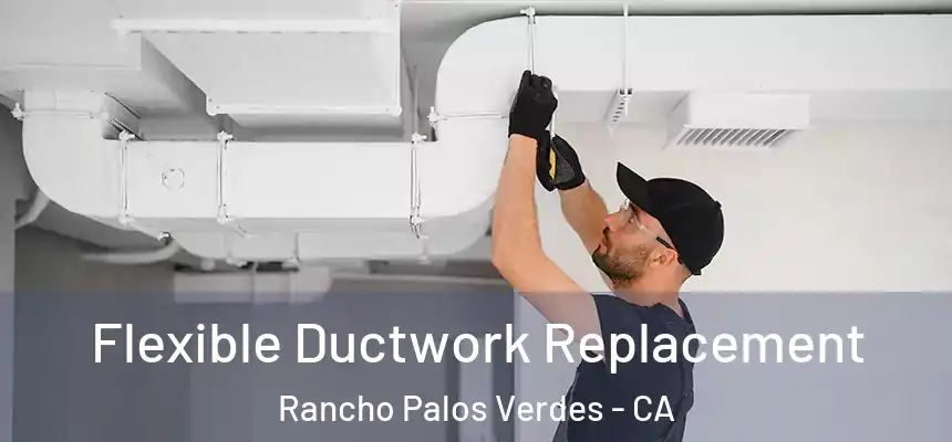 Flexible Ductwork Replacement Rancho Palos Verdes - CA