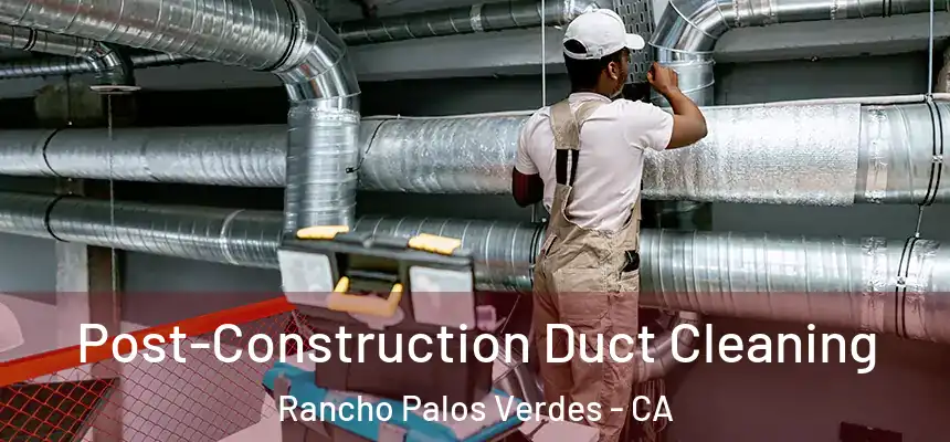 Post-Construction Duct Cleaning Rancho Palos Verdes - CA
